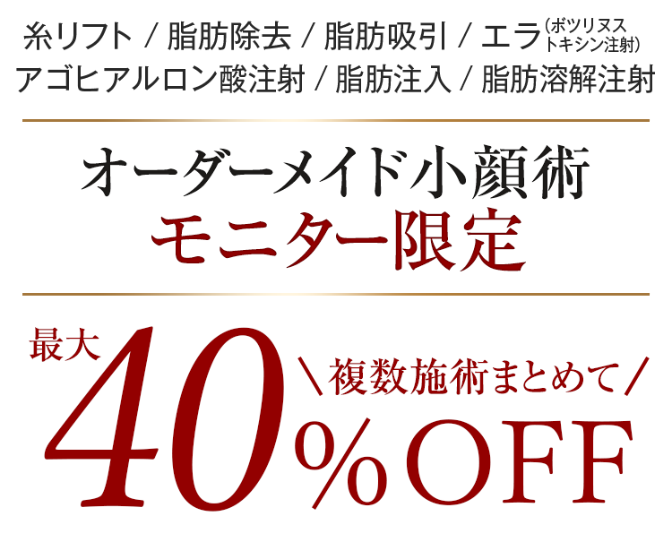 糸リフト / 脂肪除去 / 脂肪吸引 / エラ（ボツリヌストキシン注射）アゴヒアルロン酸注射 / 脂肪注入 / 脂肪溶解注射 オーダーメイド小顔術 モニター限定 複数施術まとめて OFF