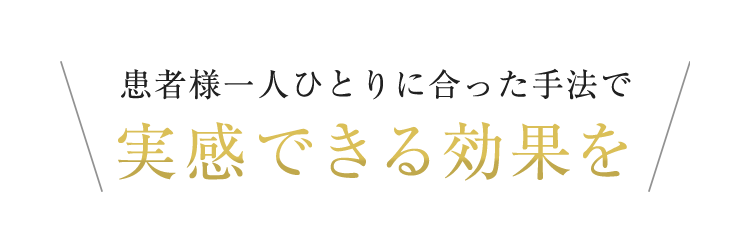 患者様一人ひとりに合った手法で実感できる効果を