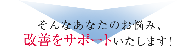 そんなあなたのお悩み、改善をサポートいたします！