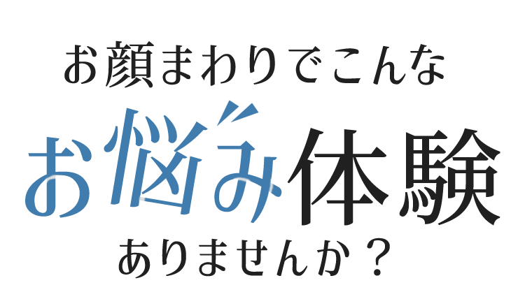 お顔まわりでこんなお悩み体験ありませんか？