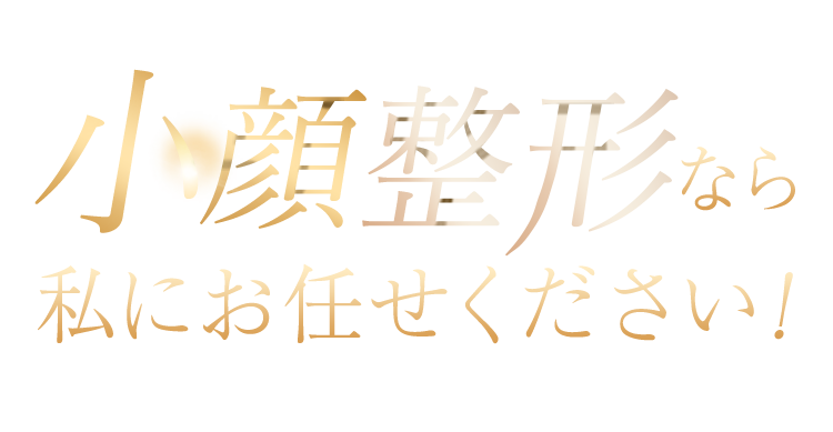小顔整形なら 私にお任せください!