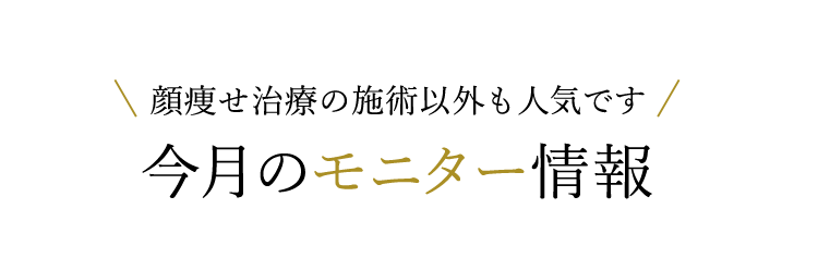小顔整形以外の施術も人気です 今月のモニター情報