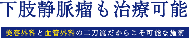 下肢静脈瘤も治療可能　美容外科と血管外科の二刀流だからこそ可能な施術