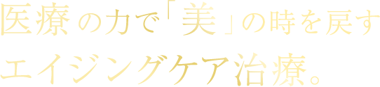 医療の力で「美」の時を戻すエイジングケア治療