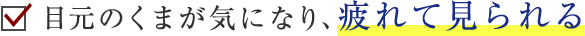 目元のくまが気になり、疲れて見られる