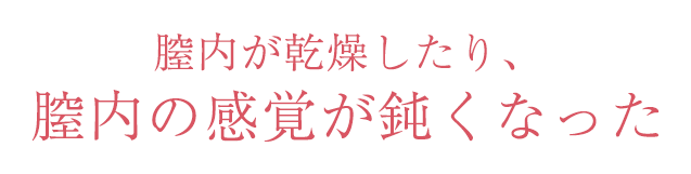 膣内が乾燥したり、膣内の感覚が鈍くなった