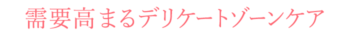 需要高まるデリケートゾーンケア