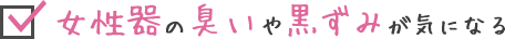 女性器の臭いや黒ずみが気になる